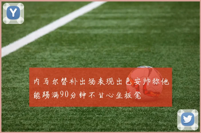 内马尔替补出场表现出色安帅称他能踢满90分钟不甘心坐板凳