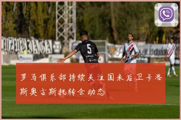 罗马俱乐部持续关注国米后卫卡洛斯奥古斯托转会动态