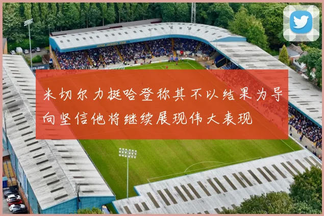 米切尔力挺哈登称其不以结果为导向坚信他将继续展现伟大表现